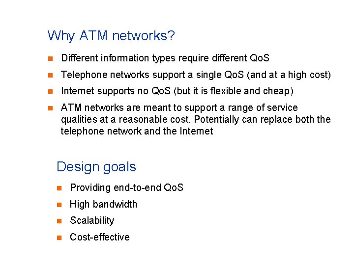 Why ATM networks? n Different information types require different Qo. S n Telephone networks