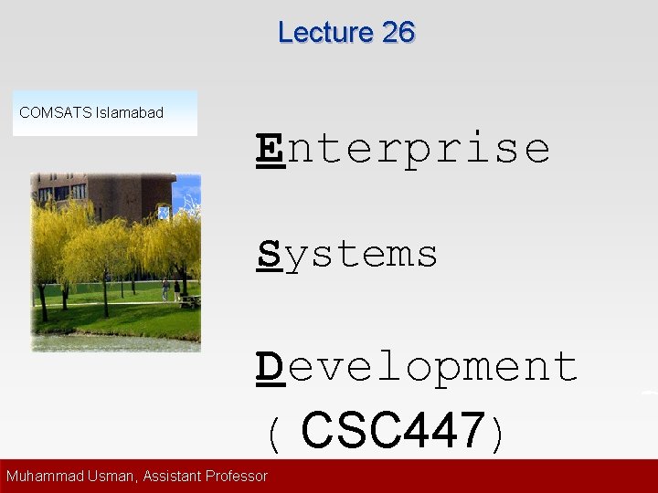 Lecture 26 COMSATS Islamabad Enterprise Systems Development ( CSC 447) Muhammad Usman, Assistant Professor