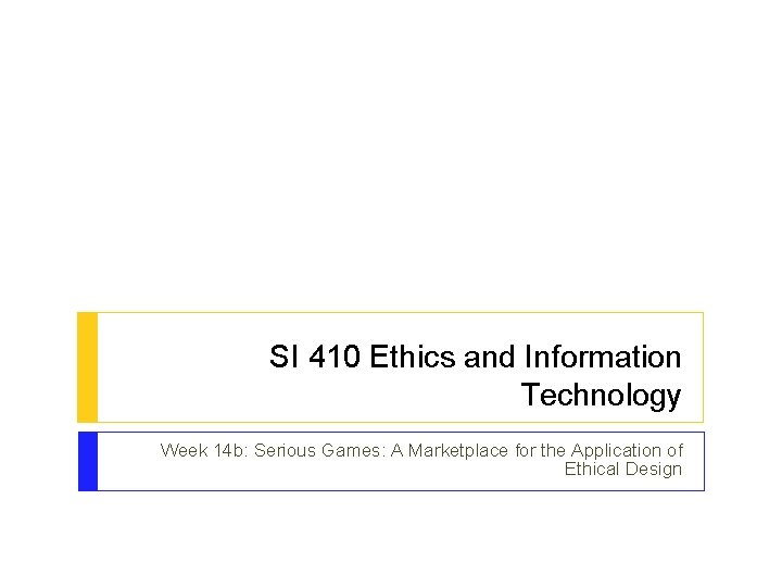 SI 410 Ethics and Information Technology Week 14 b: Serious Games: A Marketplace for