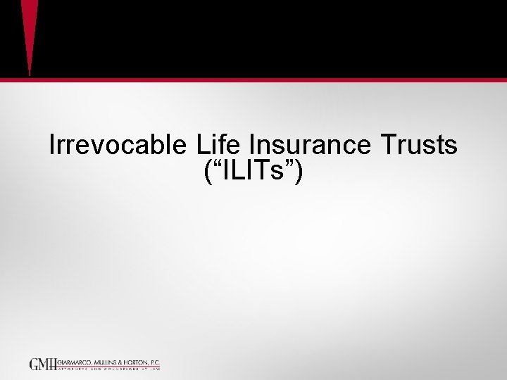 Irrevocable Life Insurance Trusts (“ILITs”) Irrevocable Life Insurance Trusts (“ILITs”)