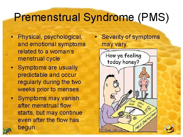 Premenstrual Syndrome (PMS) • Physical, psychological, and emotional symptoms related to a woman’s menstrual