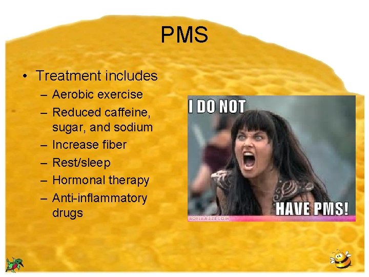 PMS • Treatment includes – Aerobic exercise – Reduced caffeine, sugar, and sodium –
