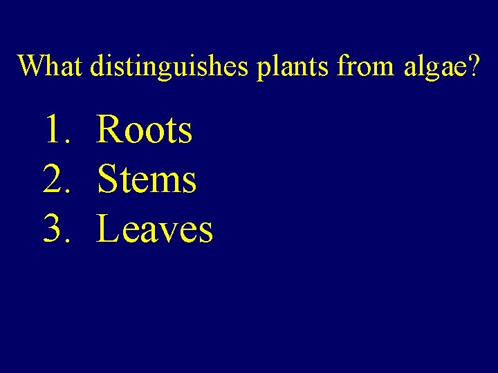 What distinguishes plants from algae? 1. Roots 2. Stems 3. Leaves 