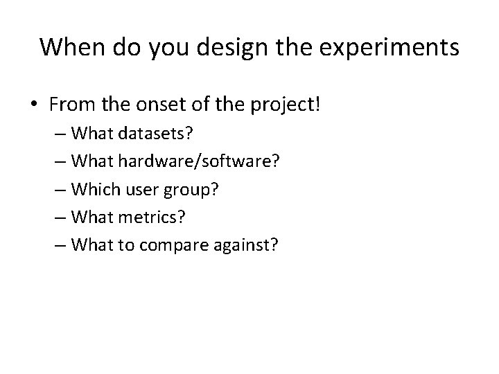 When do you design the experiments • From the onset of the project! –