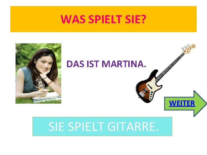 WAS SPIELT SIE? DAS IST MARTINA. WEITER SIE SPIELT GITARRE. 