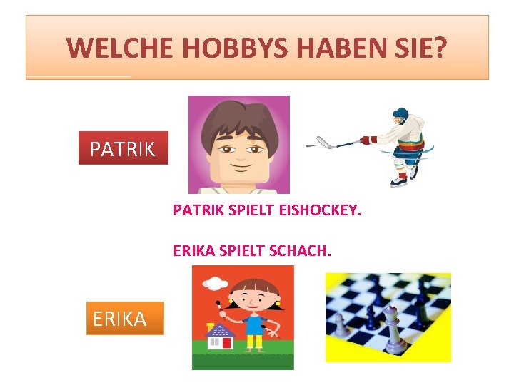 WELCHE HOBBYS HABEN SIE? PATRIK SPIELT EISHOCKEY. ERIKA SPIELT SCHACH. ERIKA 