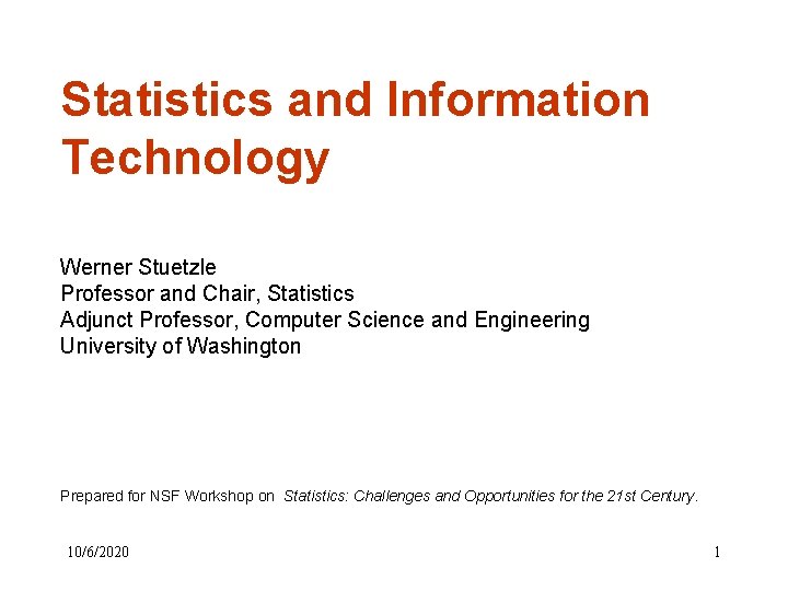 Statistics and Information Technology Werner Stuetzle Professor and Chair, Statistics Adjunct Professor, Computer Science Statistics and Information Technology Werner Stuetzle Professor and Chair, Statistics Adjunct Professor, Computer Science