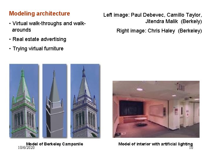 Modeling architecture • Virtual walk-throughs and walkarounds Left image: Paul Debevec, Camillo Taylor, Jitendra Modeling architecture • Virtual walk-throughs and walkarounds Left image: Paul Debevec, Camillo Taylor, Jitendra