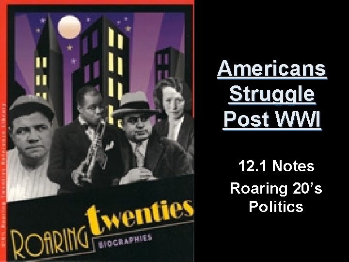 Americans Struggle Post WWI 12. 1 Notes Roaring 20’s Politics 