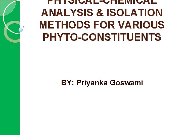 PHYSICAL-CHEMICAL ANALYSIS & ISOLATION METHODS FOR VARIOUS PHYTO-CONSTITUENTS BY: Priyanka Goswami 