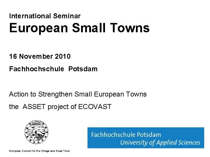 International Seminar European Small Towns 16 November 2010 Fachhochschule Potsdam Action to Strengthen Small