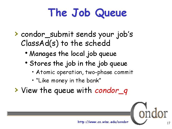 The Job Queue › condor_submit sends your job’s Class. Ad(s) to the schedd Manages