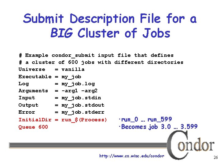Submit Description File for a BIG Cluster of Jobs # Example condor_submit input file