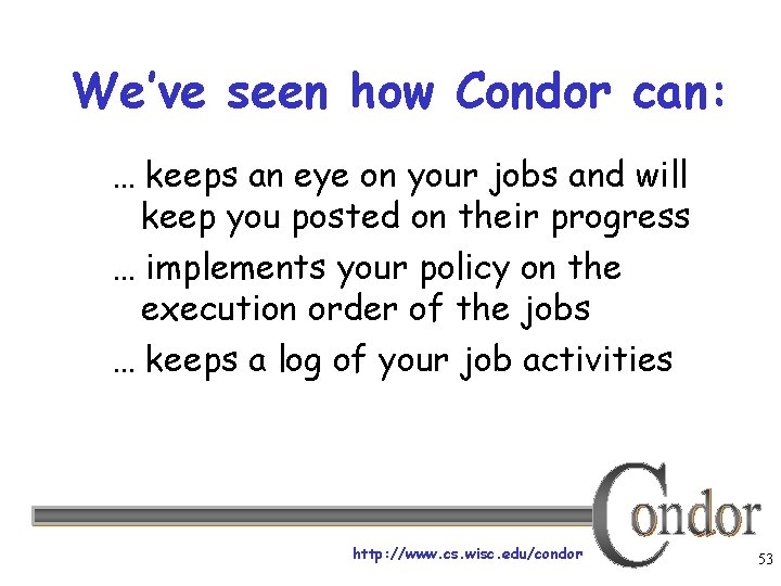 We’ve seen how Condor can: … keeps an eye on your jobs and will