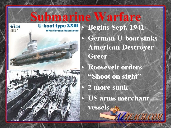 Submarine Warfare • Begins Sept. 1941 • German U-boat sinks American Destroyer Greer •