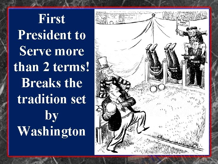 First President to Serve more than 2 terms! Breaks the tradition set by Washington