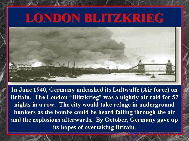 LONDON BLITZKRIEG In June 1940, Germany unleashed its Luftwaffe (Air force) on Britain. The