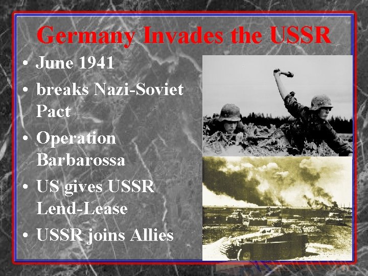 Germany Invades the USSR • June 1941 • breaks Nazi-Soviet Pact • Operation Barbarossa