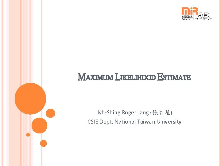MAXIMUM LIKELIHOOD ESTIMATE Jyh-Shing Roger Jang (張智星) CSIE Dept, National Taiwan University 