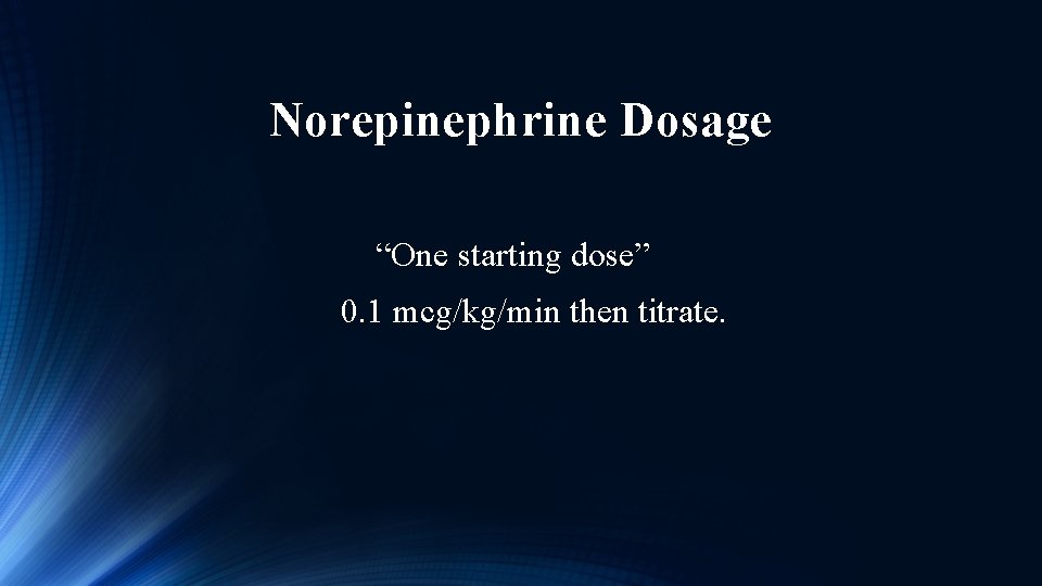 Norepinephrine Dosage “One starting dose” 0. 1 mcg/kg/min then titrate. 
