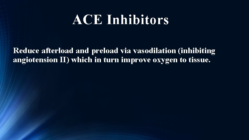 ACE Inhibitors Reduce afterload and preload via vasodilation (inhibiting angiotension II) which in turn