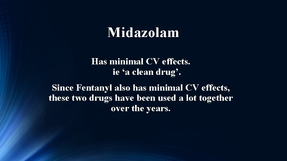 Midazolam Has minimal CV effects. ie ‘a clean drug’. Since Fentanyl also has minimal