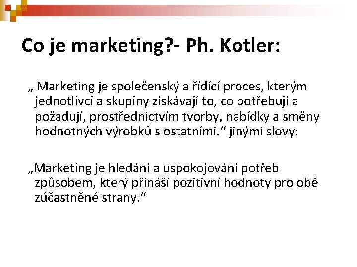 Co je marketing? - Ph. Kotler: „ Marketing je společenský a řídící proces, kterým