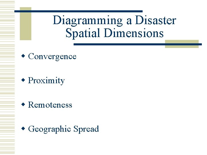 Diagramming a Disaster Spatial Dimensions w Convergence w Proximity w Remoteness w Geographic Spread