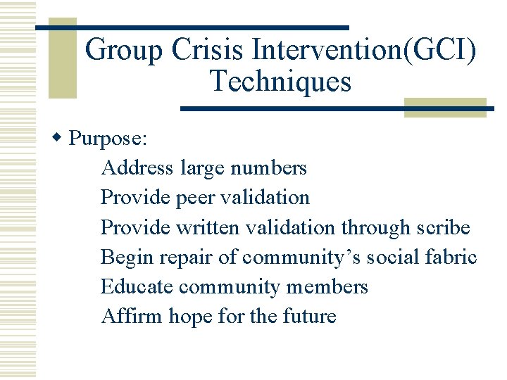 Group Crisis Intervention(GCI) Techniques w Purpose: Address large numbers Provide peer validation Provide written