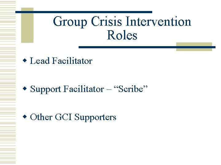 Group Crisis Intervention Roles w Lead Facilitator w Support Facilitator – “Scribe” w Other