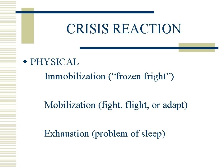 CRISIS REACTION w PHYSICAL Immobilization (“frozen fright”) Mobilization (fight, flight, or adapt) Exhaustion (problem