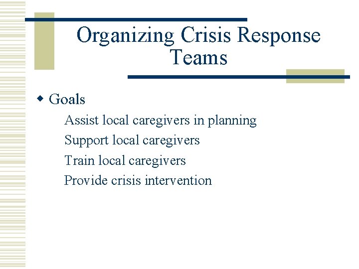 Organizing Crisis Response Teams w Goals Assist local caregivers in planning Support local caregivers