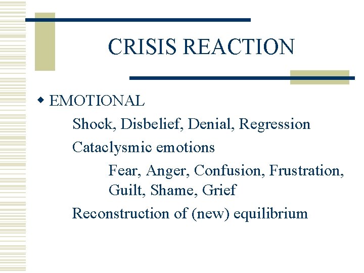 CRISIS REACTION w EMOTIONAL Shock, Disbelief, Denial, Regression Cataclysmic emotions Fear, Anger, Confusion, Frustration,