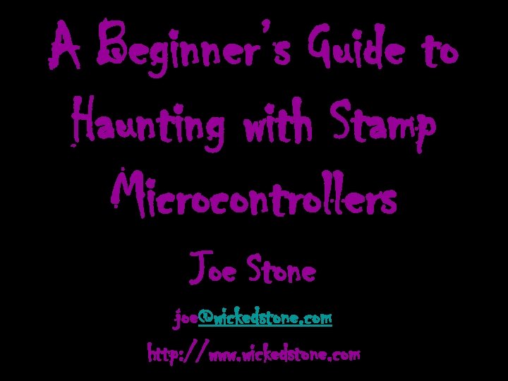 A Beginner’s Guide to Haunting with Stamp Microcontrollers Joe Stone joe@wickedstone. com http: //www.