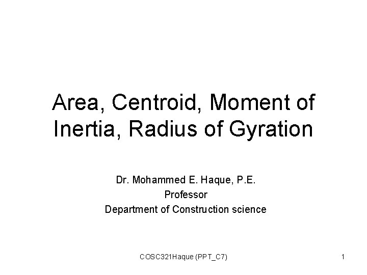 Area, Centroid, Moment of Inertia, Radius of Gyration Dr. Mohammed E. Haque, P. E.