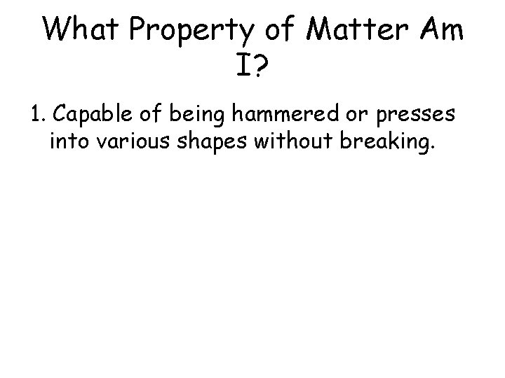 What Property of Matter Am I? 1. Capable of being hammered or presses into