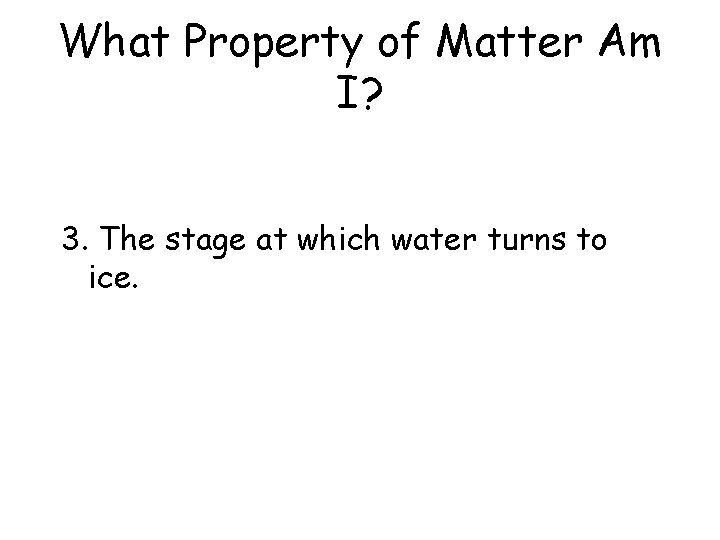 What Property of Matter Am I? 3. The stage at which water turns to