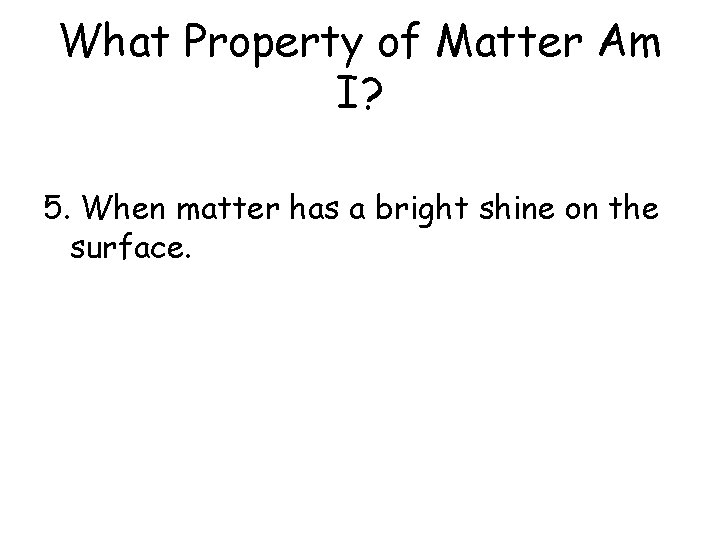 What Property of Matter Am I? 5. When matter has a bright shine on