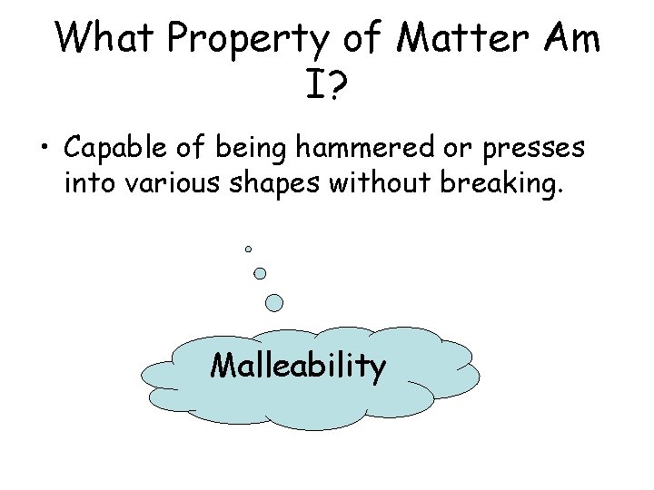 What Property of Matter Am I? • Capable of being hammered or presses into