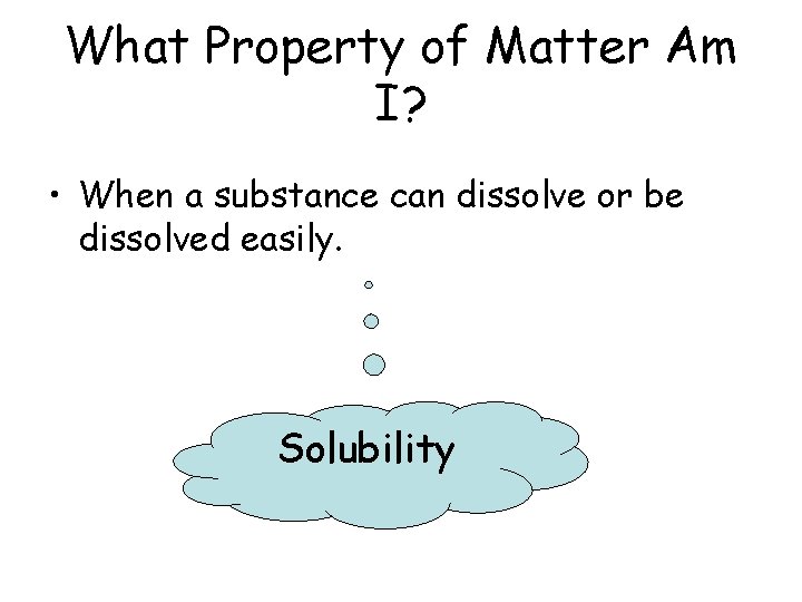 What Property of Matter Am I? • When a substance can dissolve or be