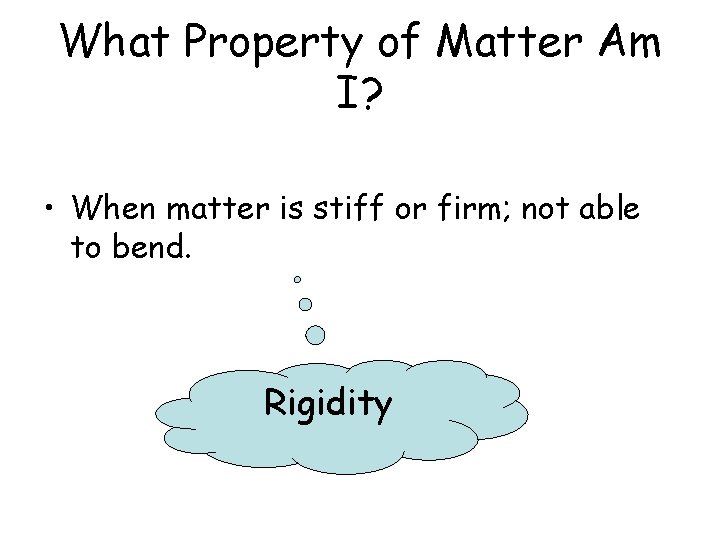 What Property of Matter Am I? • When matter is stiff or firm; not