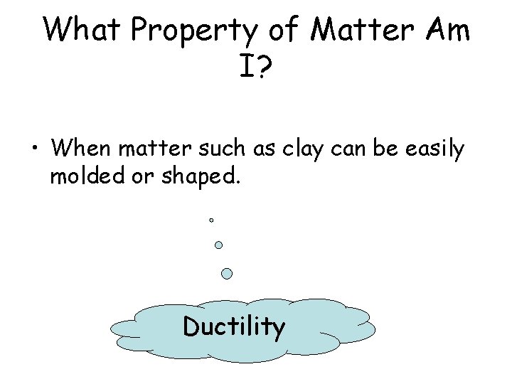 What Property of Matter Am I? • When matter such as clay can be