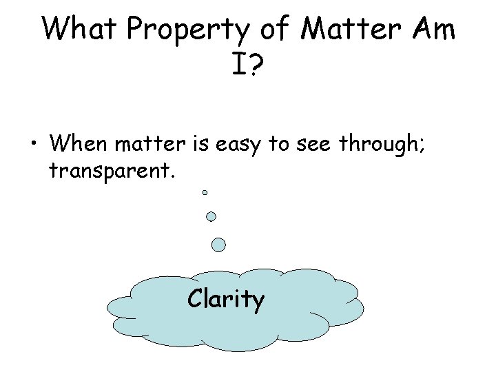 What Property of Matter Am I? • When matter is easy to see through;