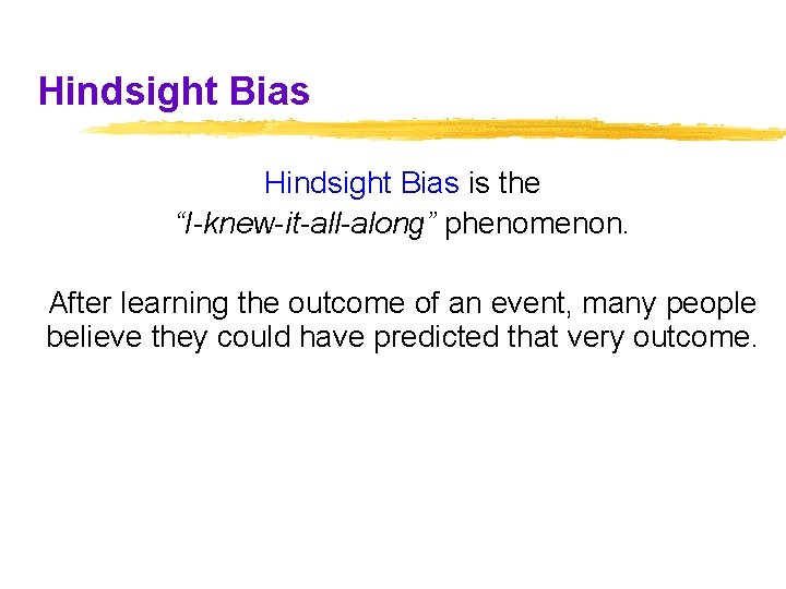 Hindsight Bias is the “I-knew-it-all-along” phenomenon. After learning the outcome of an event, many Hindsight Bias is the “I-knew-it-all-along” phenomenon. After learning the outcome of an event, many