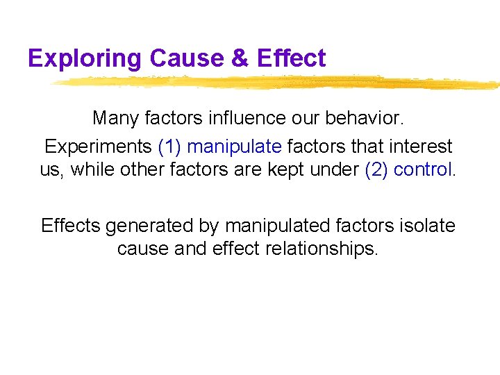 Exploring Cause & Effect Many factors influence our behavior. Experiments (1) manipulate factors that Exploring Cause & Effect Many factors influence our behavior. Experiments (1) manipulate factors that