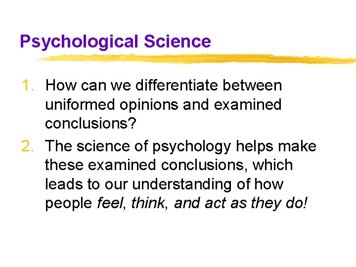 Psychological Science 1. How can we differentiate between uniformed opinions and examined conclusions? 2. Psychological Science 1. How can we differentiate between uniformed opinions and examined conclusions? 2.