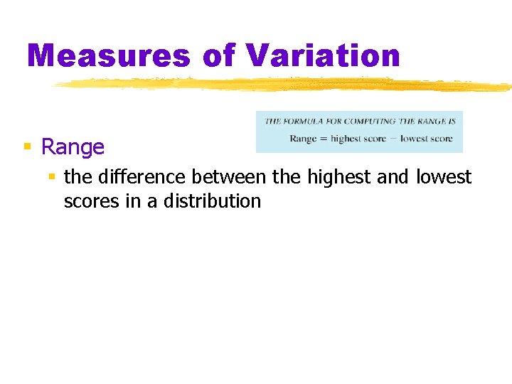 Measures of Variation § Range § the difference between the highest and lowest scores Measures of Variation § Range § the difference between the highest and lowest scores