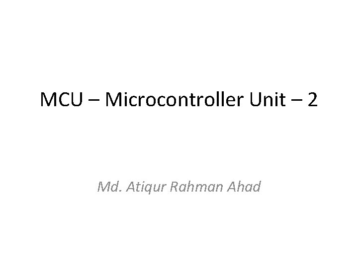 MCU – Microcontroller Unit – 2 Md. Atiqur Rahman Ahad 