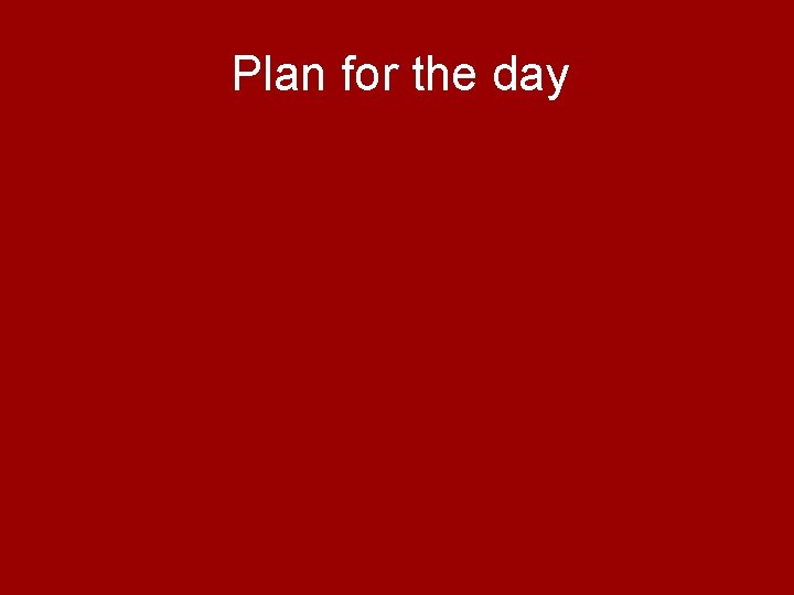 Plan for the day Plan for the day