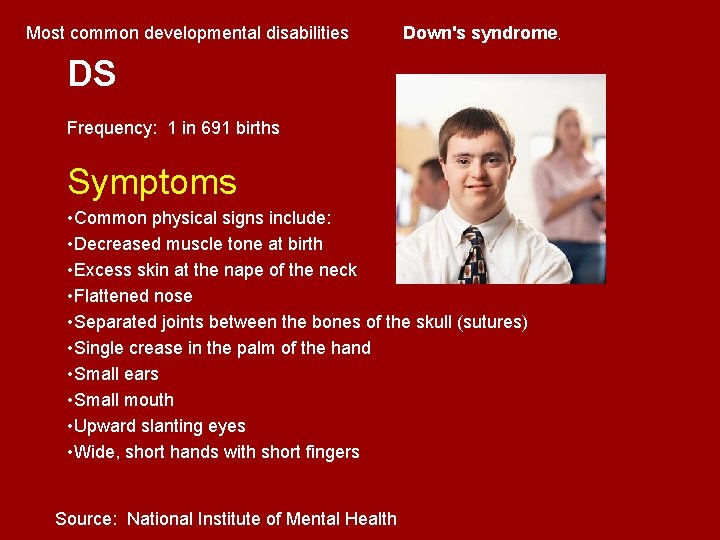 Most common developmental disabilities Down's syndrome, DS Frequency: 1 in 691 births Symptoms • Most common developmental disabilities Down's syndrome, DS Frequency: 1 in 691 births Symptoms •